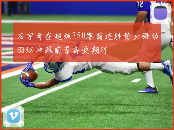 石宇奇在超级750赛前连胜势头强劲羽坛冲冠前景备受期待