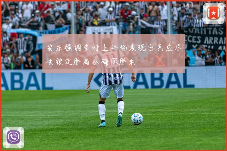 安东强调多特上半场表现出色应尽快锁定胜局以确保胜利