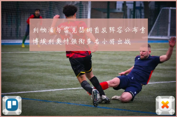 利物浦与雷克瑟姆首发阵容公布索博埃利奥特领衔多名小将出战