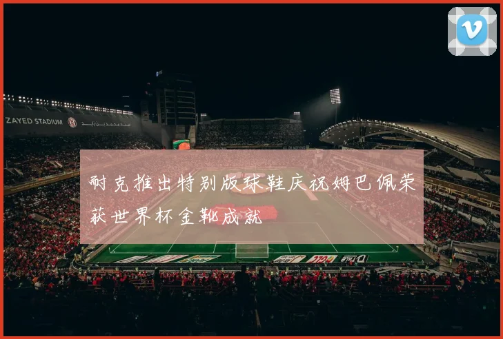 耐克推出特别版球鞋庆祝姆巴佩荣获世界杯金靴成就