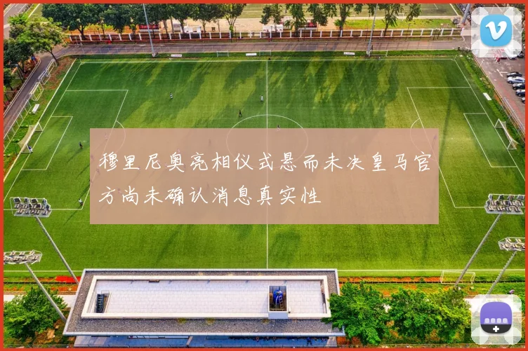 穆里尼奥亮相仪式悬而未决皇马官方尚未确认消息真实性