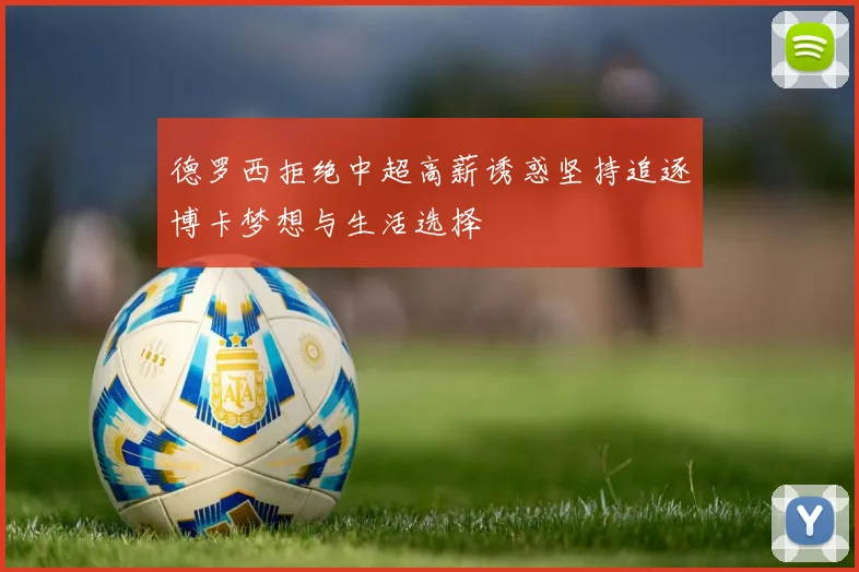 德罗西拒绝中超高薪诱惑坚持追逐博卡梦想与生活选择