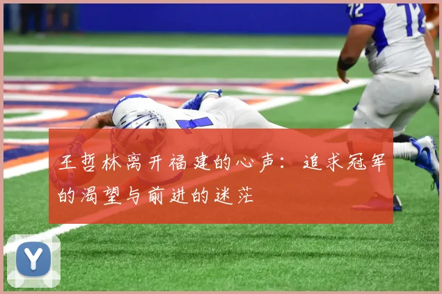 王哲林离开福建的心声：追求冠军的渴望与前进的迷茫